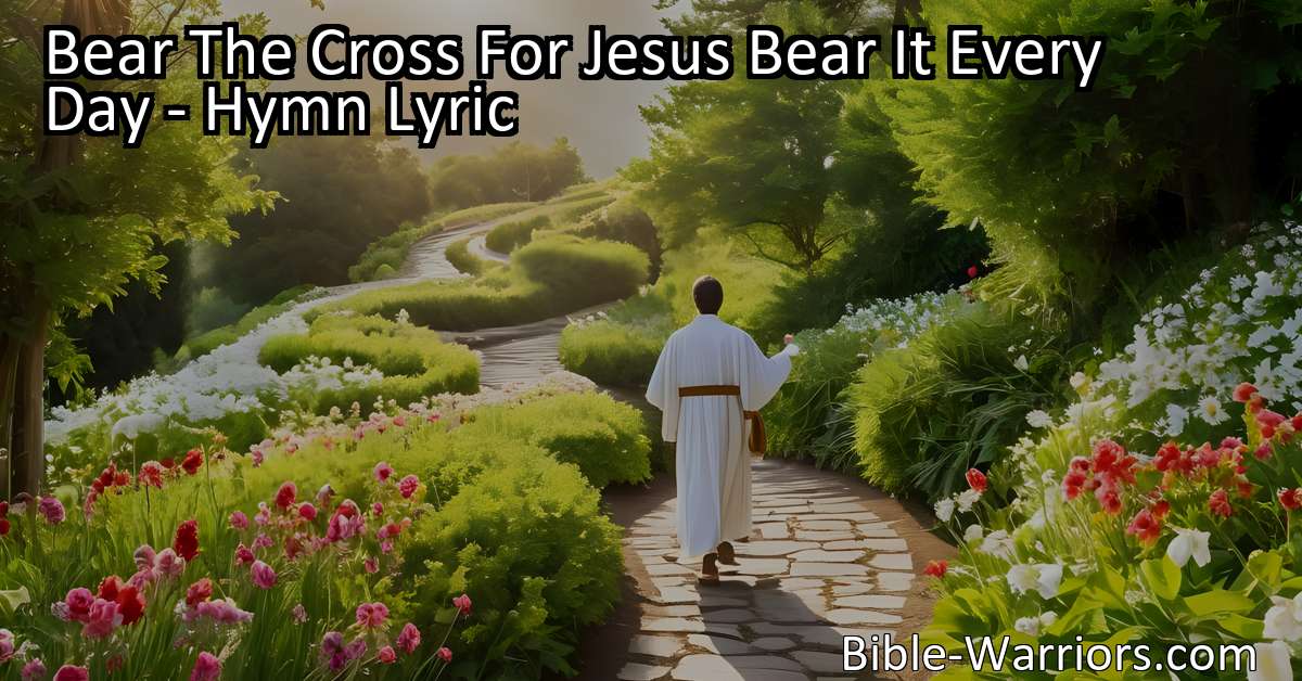 Bear The Cross For Jesus Bear It Every Day Hymn Lyric Bible Warriors