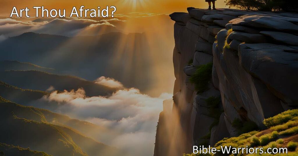 Find courage and strength in times of fear and uncertainty. Trust in the Lord's unwavering support and rise above challenges with faith and love. Embrace the courage to face your fears. Art Thou Afraid?