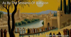 Discover the emotional journey of the captives in "As by the streams of Babylon" hymn