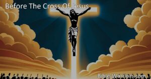 Before The Cross Of Jesus: Finding Meaning and Guidance in His Way. Discover the profound impact of Jesus' sacrifice and align your actions with His teachings. Find healing and transformation before the steady and sure cross.