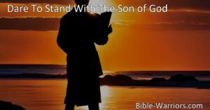 Dare to stand with the Son of God: A call to faithfulness and courage. Embrace His teachings