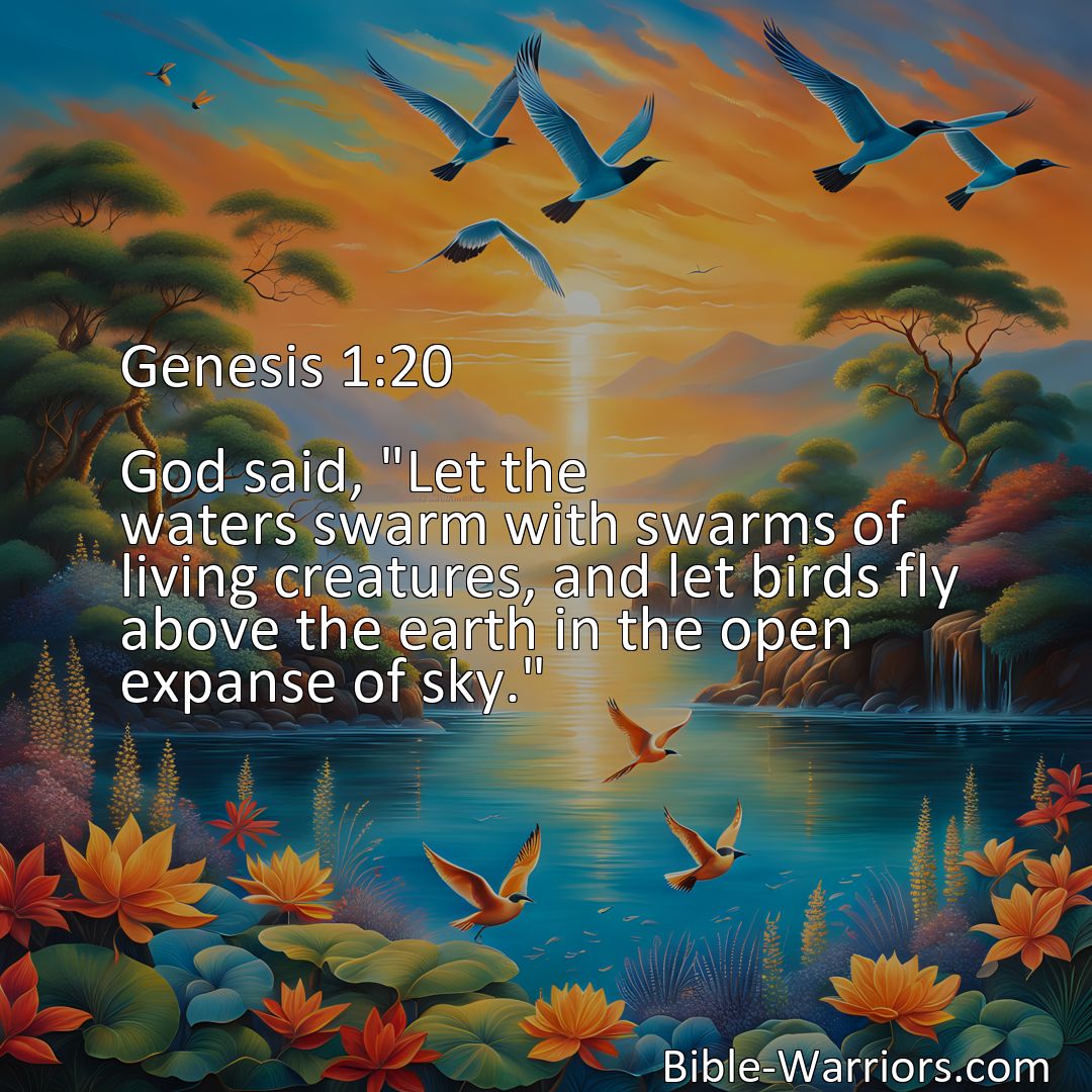 Freely Shareable Bible Verse Image Genesis 1:20 God said, Let the waters swarm with swarms of living creatures, and let birds fly above the earth in the open expanse of sky.>