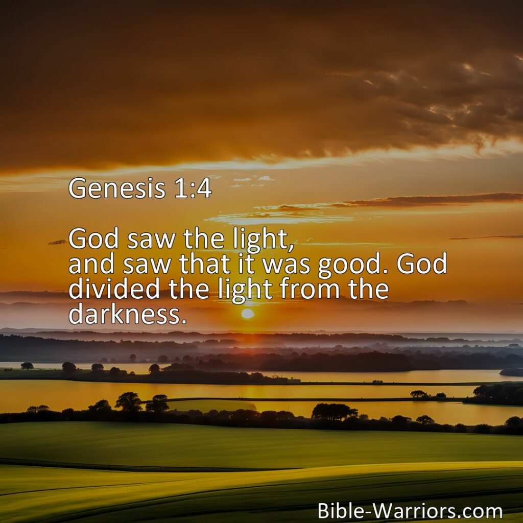 Freely Shareable Bible Verse Image :  Genesis 1:4 -  God saw the light, and saw that it was good. God divided the light from the darkness.