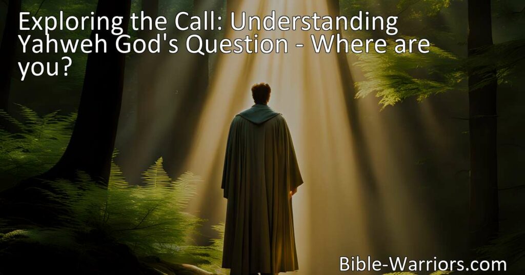 Unlocking the Meaning of Yahweh God's Question: Exploring the Divine Call and its Spiritual Implications. Understand the significance of "Where are you?" in your relationship with God.