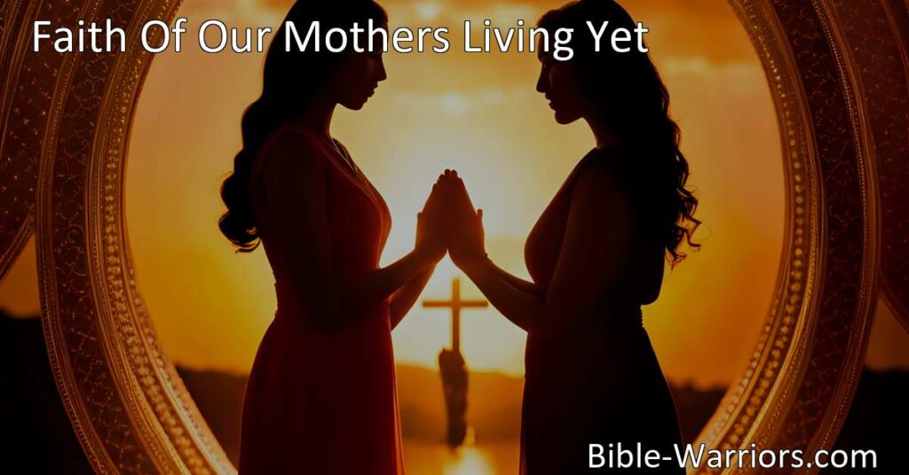 Experience the enduring influence of maternal faith in "Faith Of Our Mothers Living Yet." Discover the unwavering force that shapes and guides us