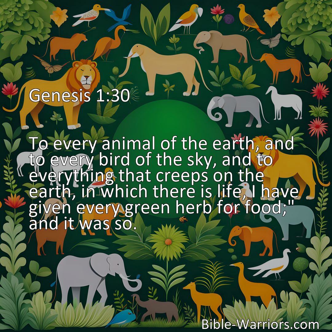 Freely Shareable Bible Verse Image Genesis 1:30 To every animal of the earth, and to every bird of the sky, and to everything that creeps on the earth, in which there is life, I have given every green herb for food; and it was so.>