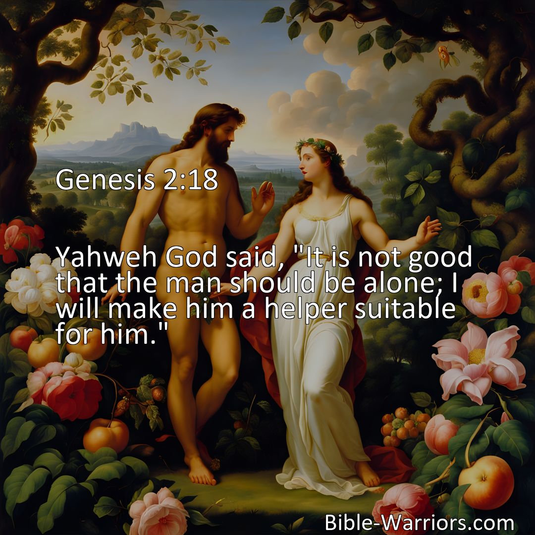 Freely Shareable Bible Verse Image Genesis 2:18 Yahweh God said, It is not good that the man should be alone; I will make him a helper suitable for him.>