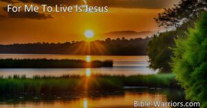 Discover the meaning of life and peace in death through the hymn "For Me to Live Is Jesus." Find purpose in surrendering to Christ and embrace the eternal hope that comes with a connection to Him.