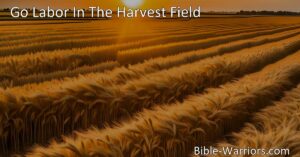 Embrace the Call to Work: Go Labor In The Harvest Field | Bringing the Golden Sheaves to Achieve Rewards | Make a Difference with Diligence & Perseverance
