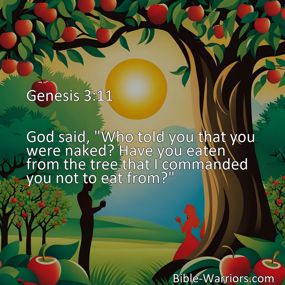 Freely Shareable Bible Verse Image Genesis 3:11 God said, Who told you that you were naked? Have you eaten from the tree that I commanded you not to eat from?>