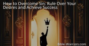 Learn how to overcome sin and achieve success by ruling over your desires. Discover practical strategies from the Bible to control your desires and make the right choices.