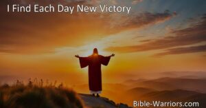 Achieve new victories each day with Jesus in control. Experience joy
