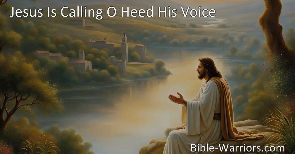 Answer the tender plea of Jesus by heeding His voice. Jesus is calling