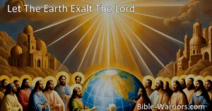 Let The Earth Exalt The Lord: Embracing God's Promises and Seeking His Guidance. Discover the faithfulness of God and His fulfillment of promises in this hymn. Embrace His love