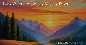 Celebrate the wonders of creation with "Lord When I View Thy Mighty Power." Stand in awe of nature's beauty and recognize the love and grace of our great Almighty King.