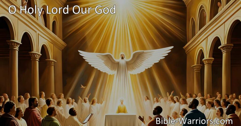 Experience the heartfelt hymn of praise and prayer to O Holy Lord Our God. Join in worship with angels and seraphim as we lift our voices to adore and honor His name. Find hope