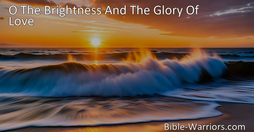 Experience the transformative power of love in "O The Brightness And The Glory Of Love" hymn. Find peace