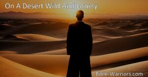 Find hope in the Burden Bearer on a desert wild and lonely. Discover solace