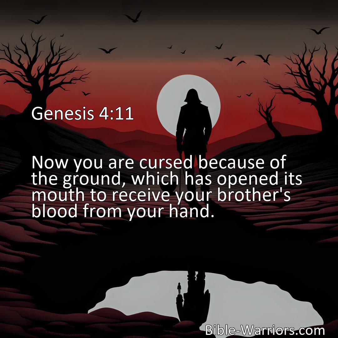 Freely Shareable Bible Verse Image Genesis 4:11 Now you are cursed because of the ground, which has opened its mouth to receive your brother's blood from your hand.>