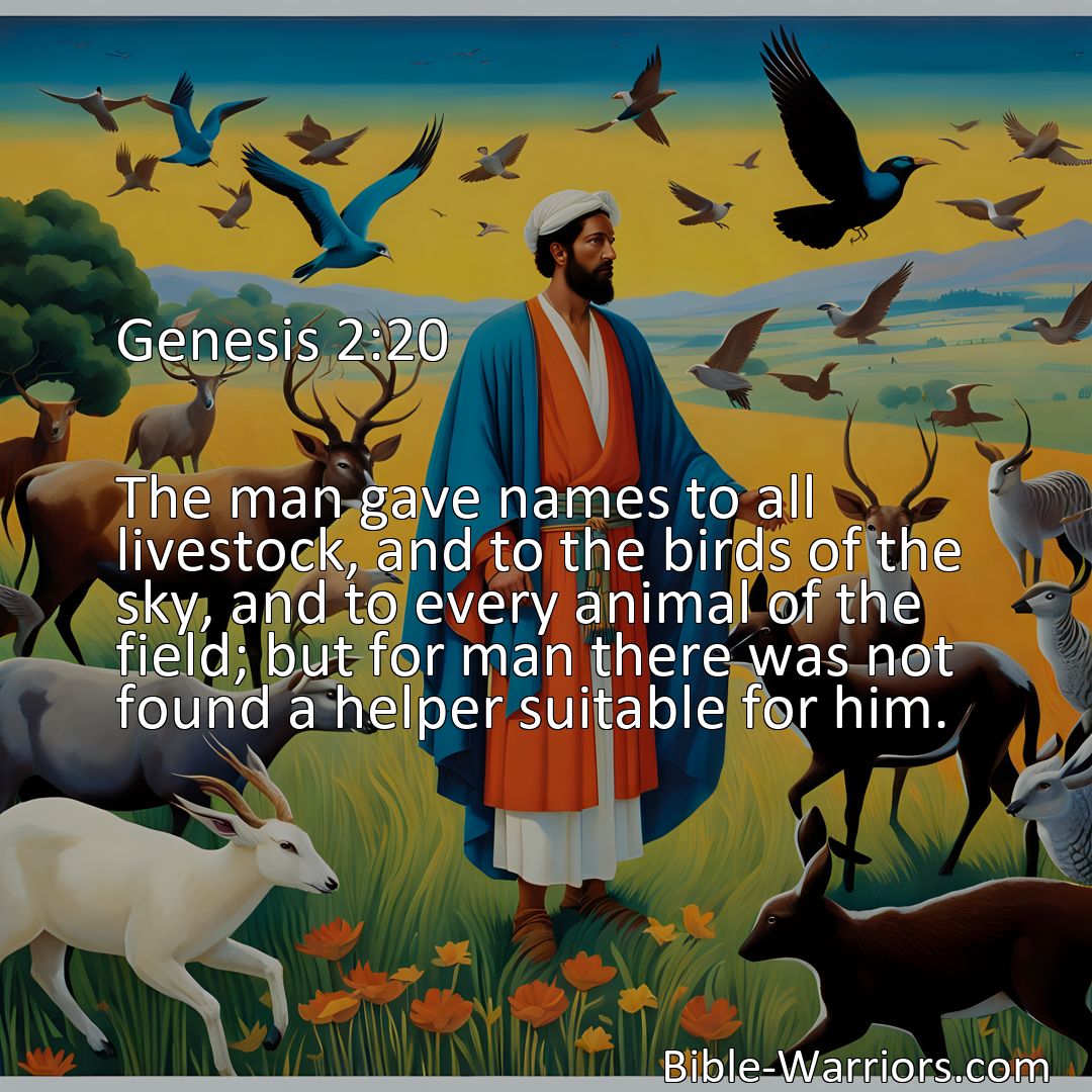 Freely Shareable Bible Verse Image Genesis 2:20 The man gave names to all livestock, and to the birds of the sky, and to every animal of the field; but for man there was not found a helper suitable for him.>