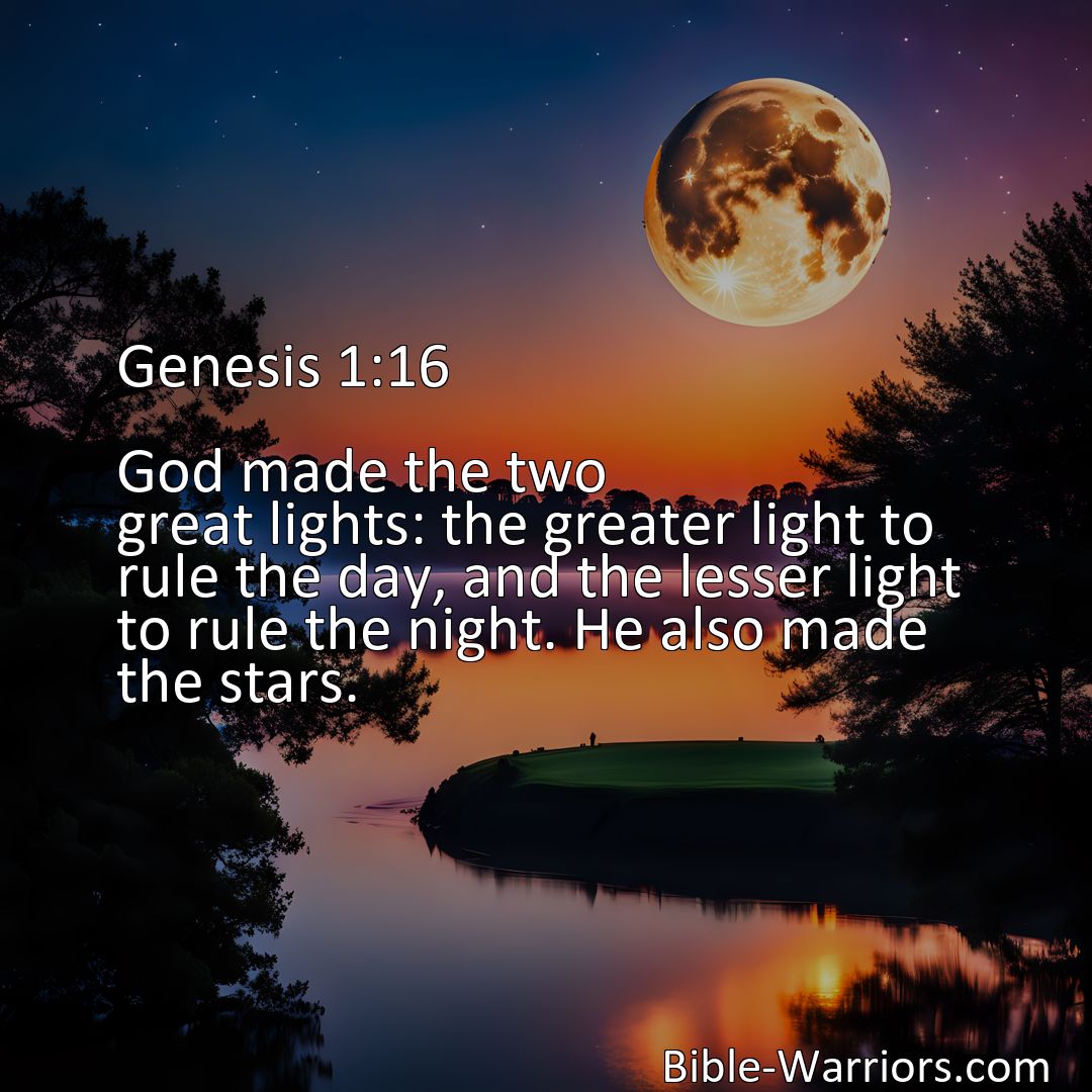 Freely Shareable Bible Verse Image Genesis 1:16 God made the two great lights: the greater light to rule the day, and the lesser light to rule the night. He also made the stars.>
