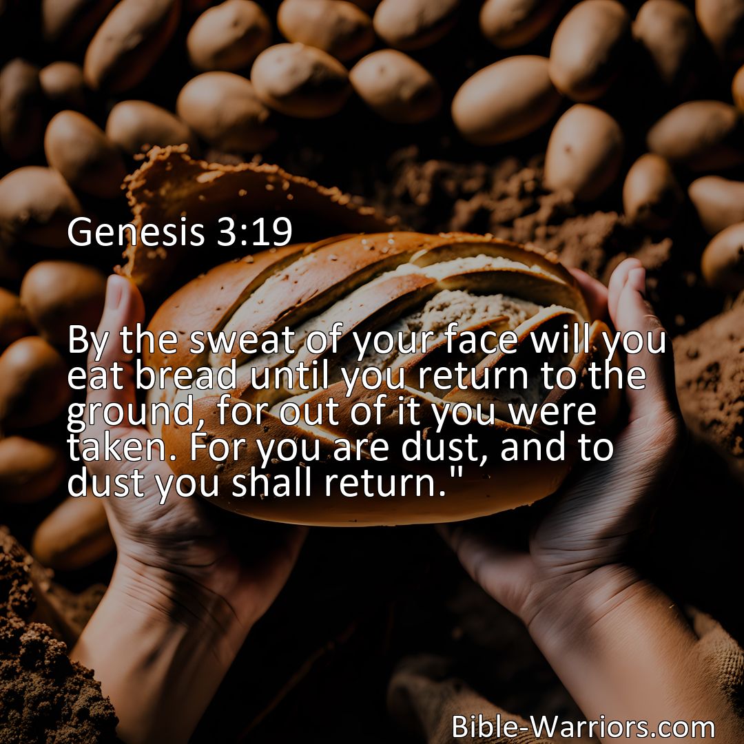 Freely Shareable Bible Verse Image Genesis 3:19 By the sweat of your face will you eat bread until you return to the ground, for out of it you were taken. For you are dust, and to dust you shall return.>