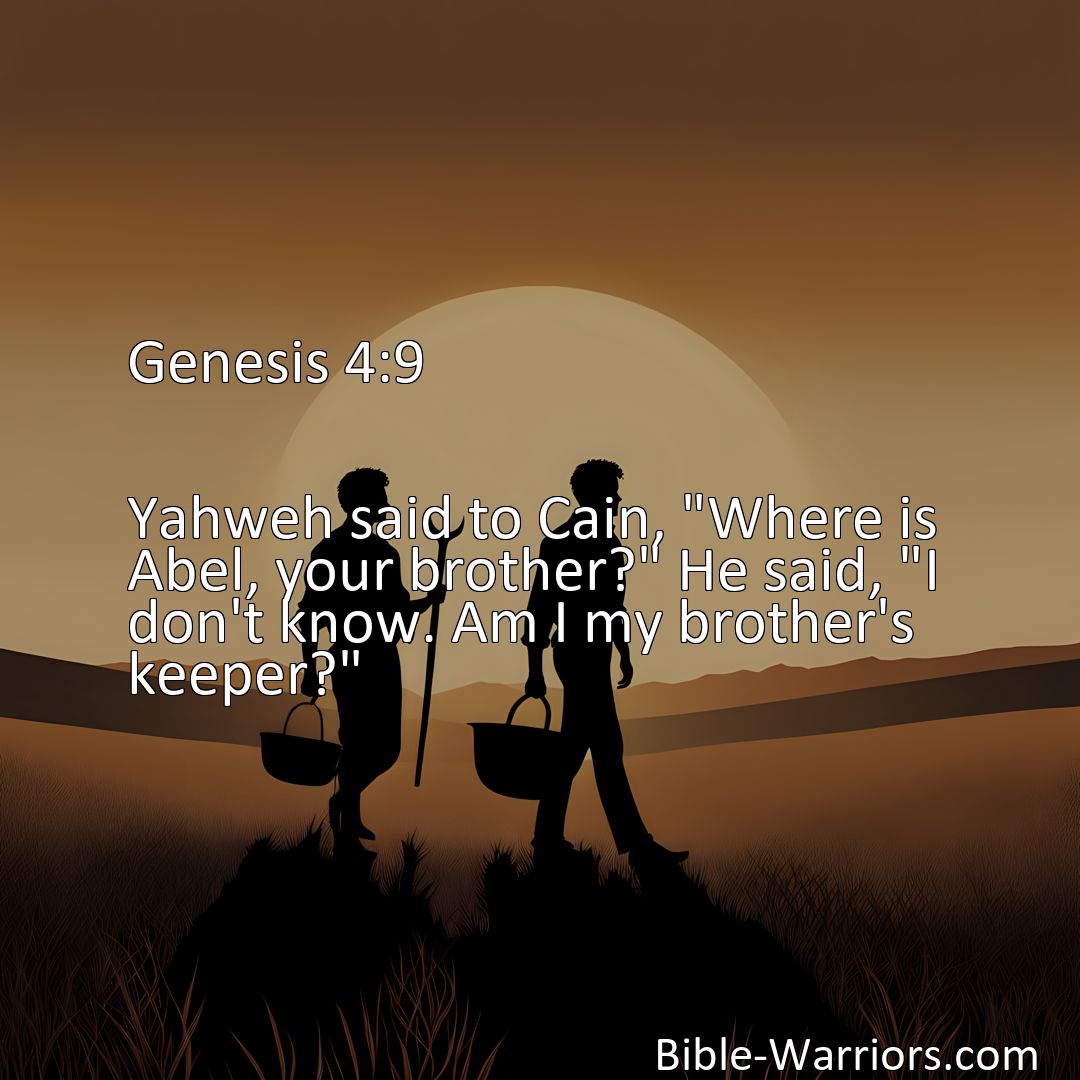 Freely Shareable Bible Verse Image Genesis 4:9 Yahweh said to Cain, Where is Abel, your brother? He said, I don't know. Am I my brother's keeper?>