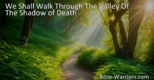 "We Shall Walk Through The Valley Of The Shadow of Death: Finding peace in difficult times. Hold onto faith and find strength in Jesus