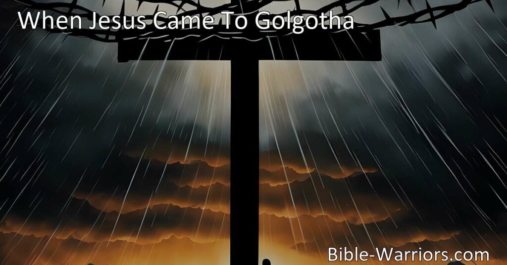 Discover the profound hymn "When Jesus Came to Golgotha