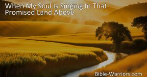 "When My Soul Is Singing In That Promised Land Above: A Journey of Faith and Hope. Experience true satisfaction and find rest in the presence of the Lord. Join the chorus of ransomed souls and angels in praising redeeming grace and love. Embark on a journey towards the promised land above."