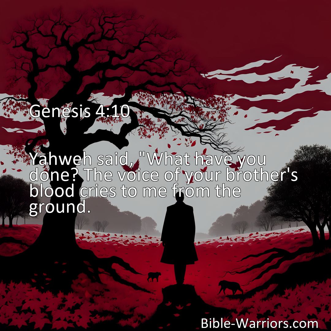 Freely Shareable Bible Verse Image Genesis 4:10 Yahweh said, What have you done? The voice of your brother's blood cries to me from the ground.>