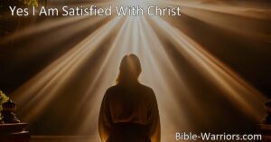 Yes I Am Satisfied With Christ: Finding Contentment in Faith - Discover the deep satisfaction and contentment that comes from faith in Christ. Embrace true fulfillment and share it with others.