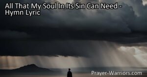 Discover hope and strength in Jesus - "All That My Soul In Its Sin Can Need." This hymn explores the depths of our longing for salvation and redemption