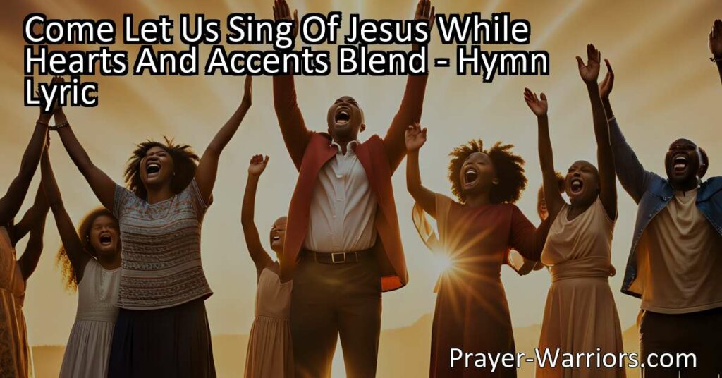 Come Let Us Sing of Jesus While Hearts and Accents Blend - Join us in joyful praise of Jesus and express your love for our Savior through singing. Find meaning and inspiration in this beautiful hymn.