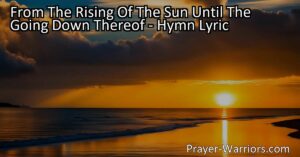Maximize your praise for the Lord from the rising of the sun until its setting. Embrace His boundless love and grace in this hymn. Praise the Lord!