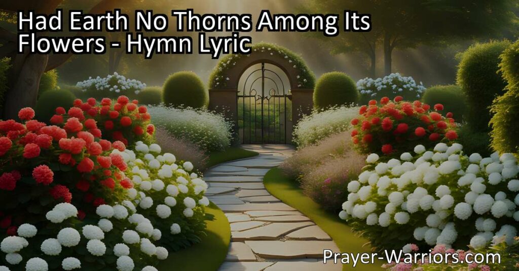 Find solace and hope beyond life's trials. "Had Earth No Thorns Among Its Flowers" reminds us of our better home prepared by Jesus. Hold onto this hope in the midst of joy and grief. Search engine optimized for those seeking comfort.