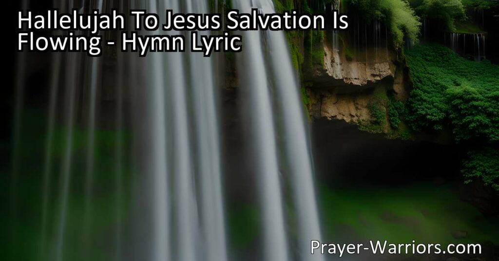 Hallelujah to Jesus! Salvation is flowing