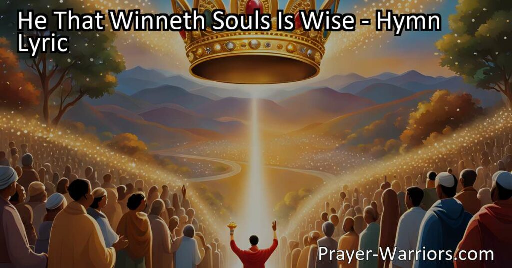 Discover the wisdom in winning souls for God. Learn how serving our Lord and King by guiding others to the heavenward way is truly the path to eternal rewards and blessings. "He That Winneth Souls Is Wise."