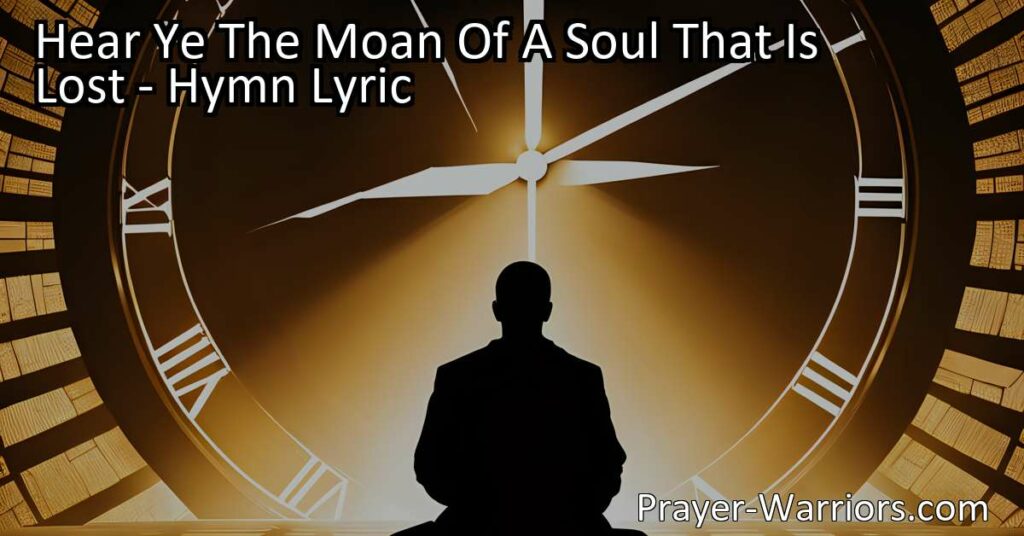 Experience the Call to Salvation in "Hear Ye The Moan Of A Soul That Is Lost". Discover the urgency to find redemption and eternal hope in Jesus.