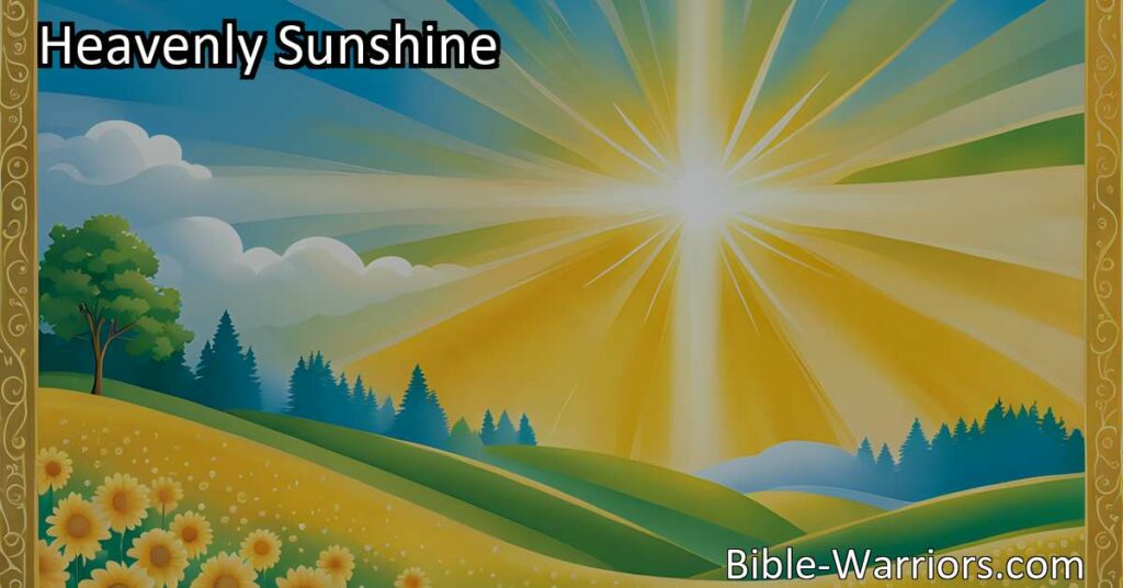 Experience the Joy and Hope of Heavenly Sunshine - Let Jesus Illuminate Your Life with Glory. Embrace the Radiant Presence of Heavenly Light and Find Inspiration in the Hymn "Heavenly Sunshine.