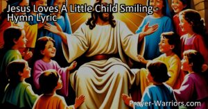 Discover the profound message behind "Jesus Loves A Little Child Smiling" hymn