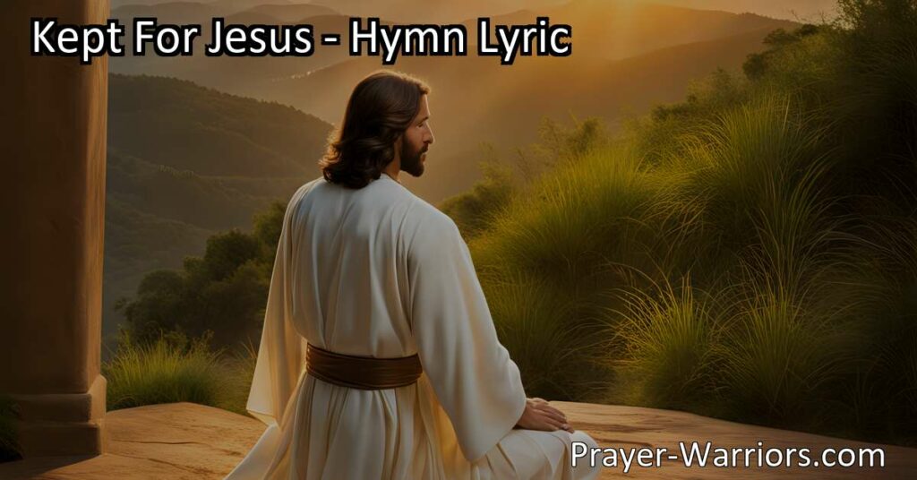 Explore the powerful hymn "Kept For Jesus" and the significance of surrendering to God's protection