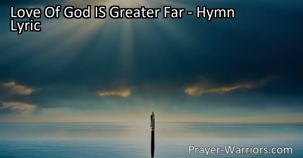 Experience the Incomprehensible Love of God - His love transcends all boundaries and surpasses human understanding. Reflect on the depth and breadth of His love with "Love Of God IS Greater Far." Find solace in His everlasting love and seek redemption from your sins. Allow His love to transform your life and inspire gratitude and praise. Discover the immeasurable and infinite love of God through this powerful hymn.