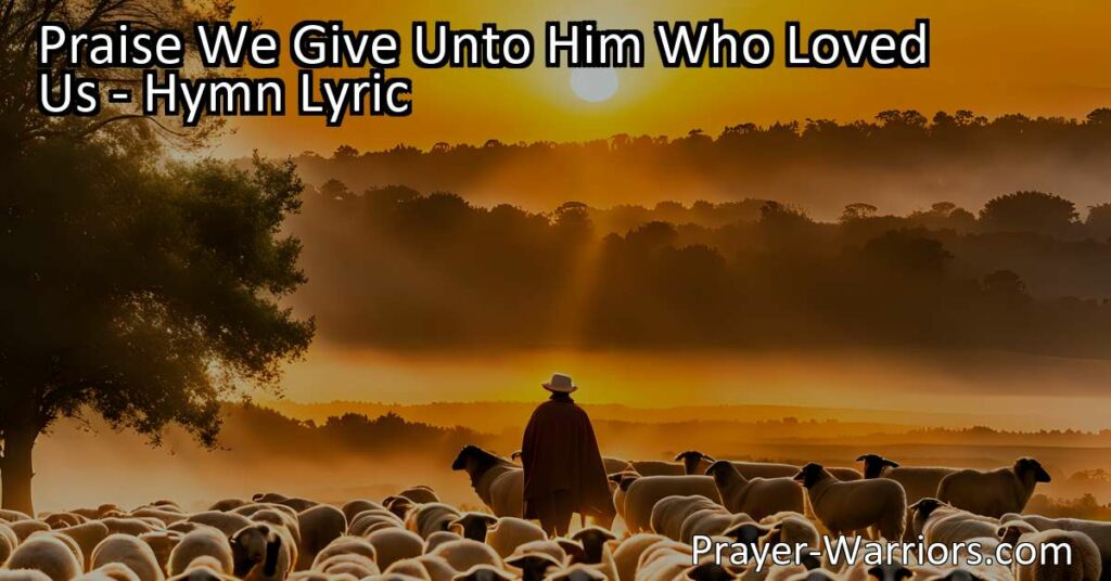 Discover the beauty of "Praise We Give Unto Him Who Loved Us" hymn. Understand the depth of God's love