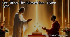 "See Father Thy Beloved Son: A hymn reminding of Jesus' love and sacrifice. Pray for loved ones