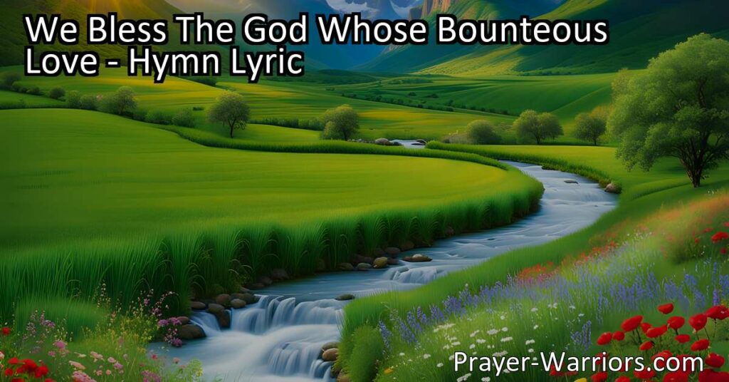 Celebrate God's generosity with the hymn "We Bless The God Whose Bounteous Love." Reflect on His love