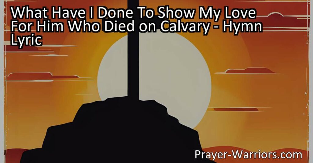 Reflect on your love and devotion for Jesus with the hymn "What Have I Done To Show My Love." Explore the profound sacrifice and ultimate act of love demonstrated on Calvary.