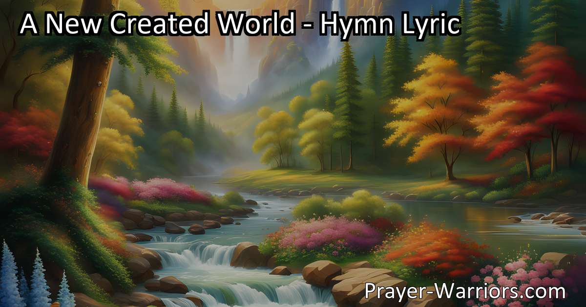 A New Created World - Hymn Lyric - Bible Warriors