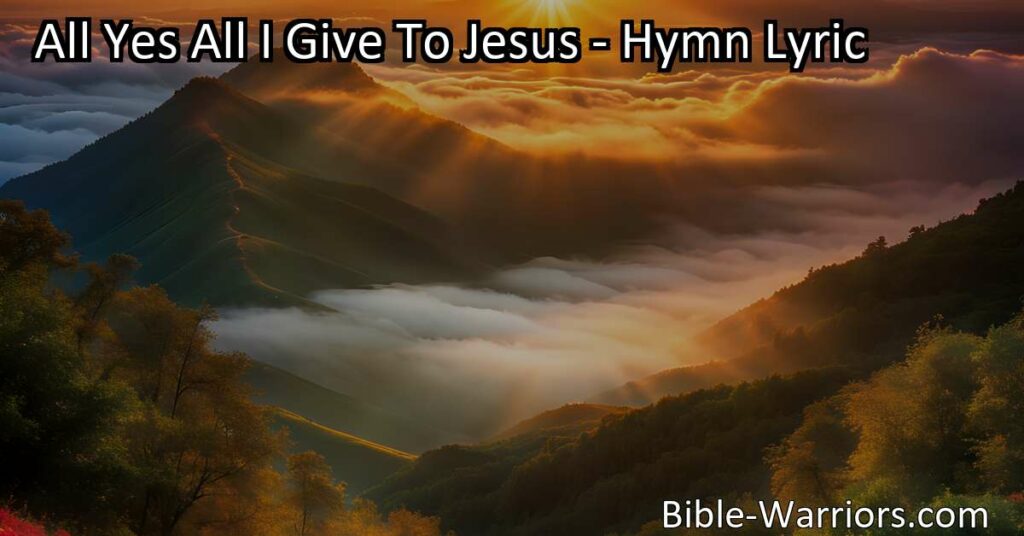 Surrender all to Jesus with the hymn "All Yes All I Give To Jesus." Offer your heart