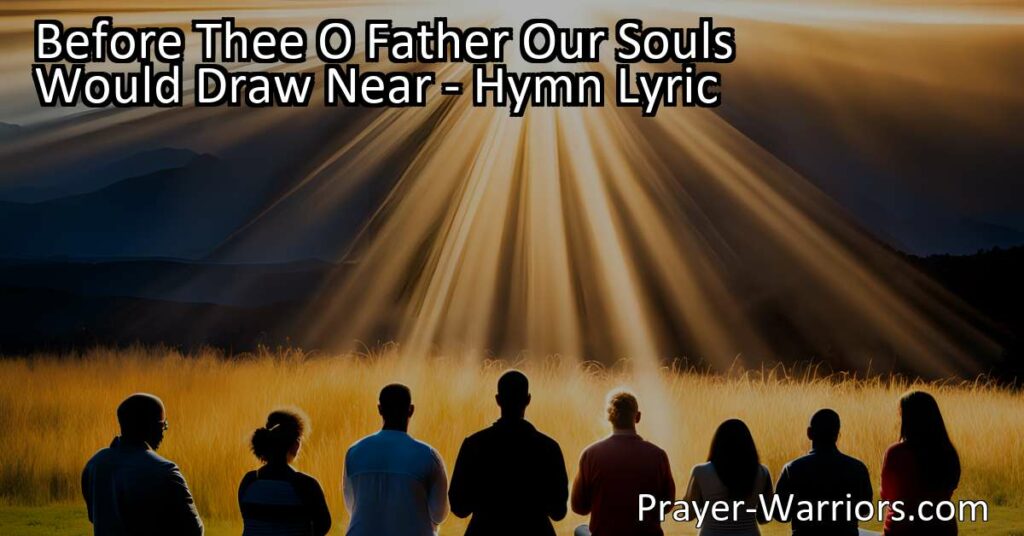 "Before Thee O Father Our Souls Would Draw Near: A heartfelt hymn of devotion and supplication that resonates with believers of all ages. Experience the transformative power of prayer and the immeasurable love of the Father. Find solace and renewal in His presence."